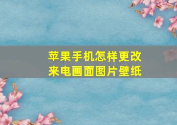 苹果手机怎样更改来电画面图片壁纸