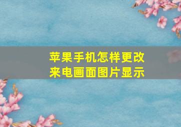 苹果手机怎样更改来电画面图片显示