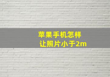 苹果手机怎样让照片小于2m