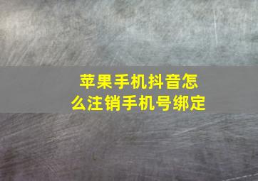 苹果手机抖音怎么注销手机号绑定