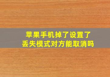 苹果手机掉了设置了丢失模式对方能取消吗