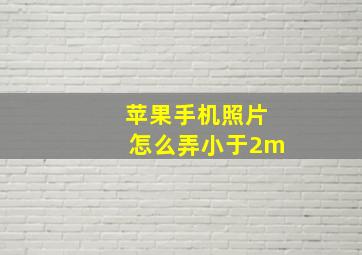 苹果手机照片怎么弄小于2m