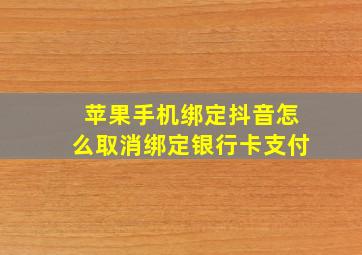 苹果手机绑定抖音怎么取消绑定银行卡支付