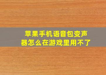 苹果手机语音包变声器怎么在游戏里用不了