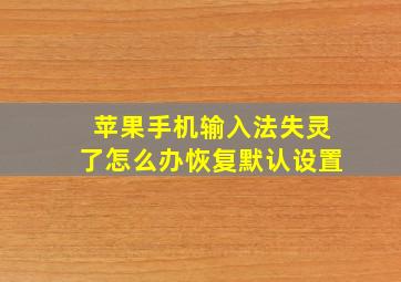 苹果手机输入法失灵了怎么办恢复默认设置