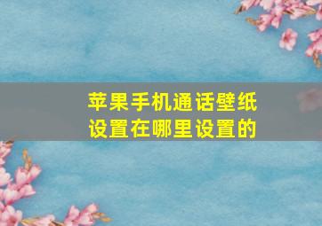 苹果手机通话壁纸设置在哪里设置的