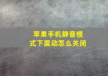 苹果手机静音模式下震动怎么关闭