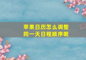 苹果日历怎么调整同一天日程顺序呢