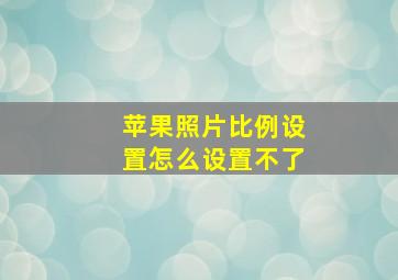 苹果照片比例设置怎么设置不了