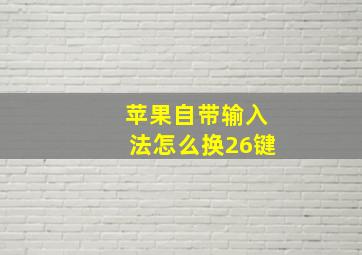 苹果自带输入法怎么换26键