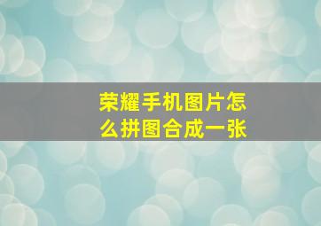 荣耀手机图片怎么拼图合成一张