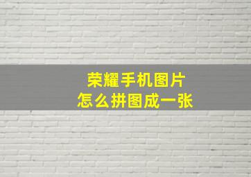 荣耀手机图片怎么拼图成一张