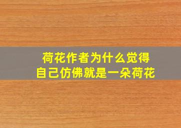 荷花作者为什么觉得自己仿佛就是一朵荷花