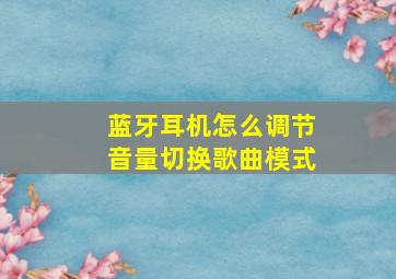 蓝牙耳机怎么调节音量切换歌曲模式