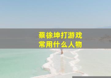 蔡徐坤打游戏常用什么人物