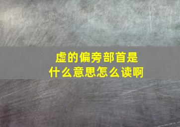 虚的偏旁部首是什么意思怎么读啊