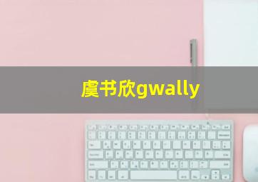 虞书欣gwally