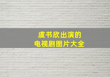 虞书欣出演的电视剧图片大全