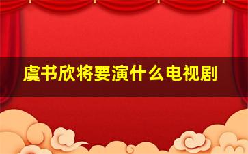 虞书欣将要演什么电视剧