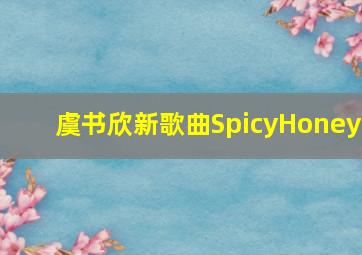 虞书欣新歌曲SpicyHoney