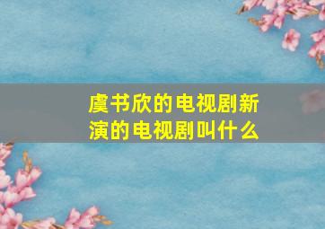 虞书欣的电视剧新演的电视剧叫什么