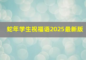 蛇年学生祝福语2025最新版