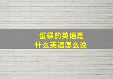 蛋糕的英语是什么英语怎么说