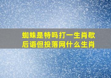 蜘蛛是特吗打一生肖歇后语但投落网什么生肖