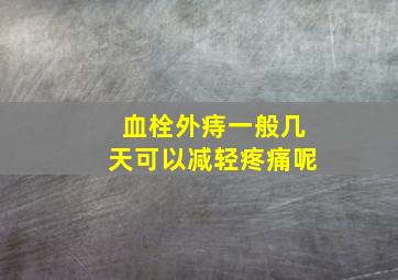 血栓外痔一般几天可以减轻疼痛呢