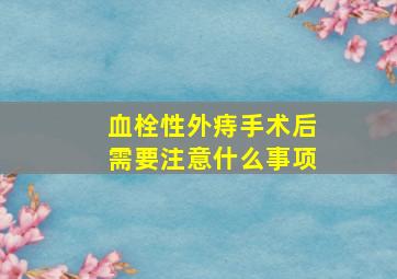 血栓性外痔手术后需要注意什么事项