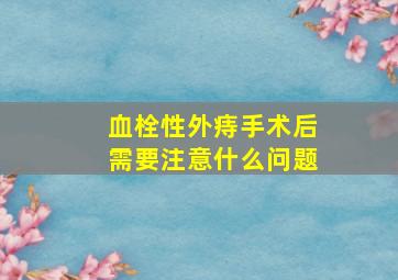 血栓性外痔手术后需要注意什么问题