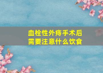 血栓性外痔手术后需要注意什么饮食