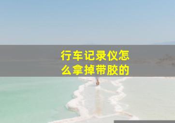 行车记录仪怎么拿掉带胶的