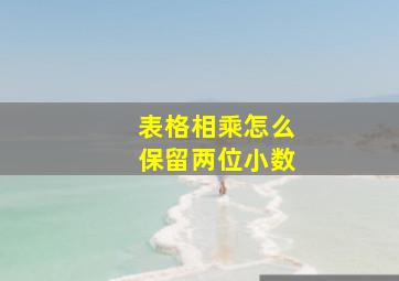 表格相乘怎么保留两位小数