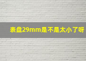 表盘29mm是不是太小了呀