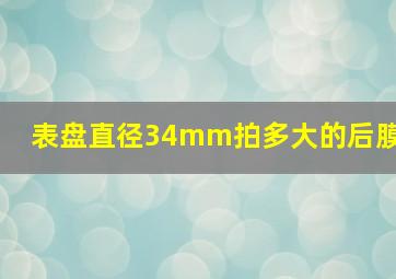 表盘直径34mm拍多大的后膜