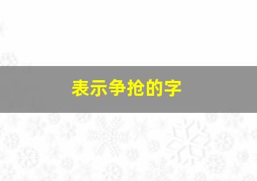 表示争抢的字