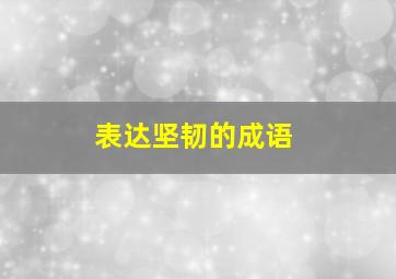 表达坚韧的成语