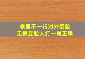 表里不一行对外翻脸无情变脸人打一肖正确