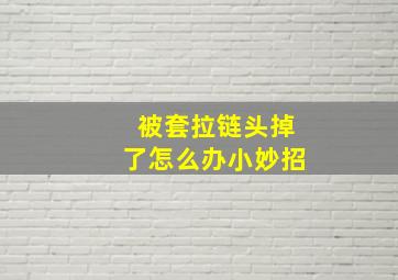 被套拉链头掉了怎么办小妙招