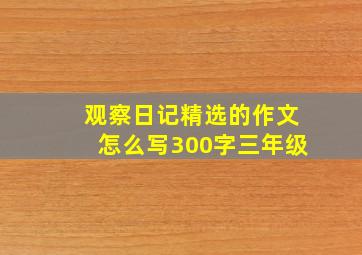 观察日记精选的作文怎么写300字三年级