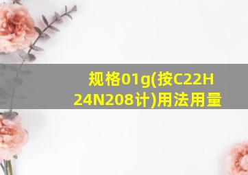 规格01g(按C22H24N208计)用法用量