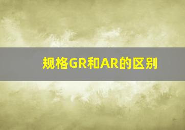 规格GR和AR的区别