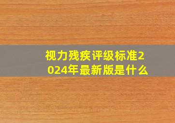 视力残疾评级标准2024年最新版是什么