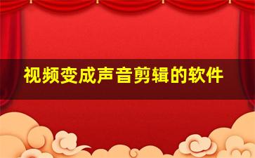 视频变成声音剪辑的软件