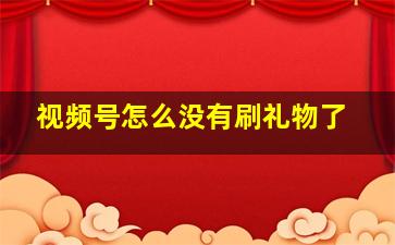 视频号怎么没有刷礼物了