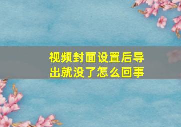 视频封面设置后导出就没了怎么回事