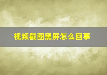 视频截图黑屏怎么回事