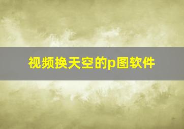 视频换天空的p图软件