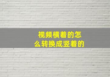 视频横着的怎么转换成竖着的